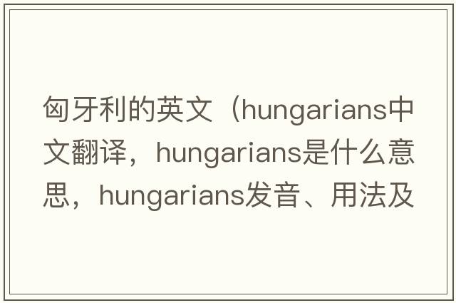 匈牙利的英文（Hungarians中文翻譯，Hungarians是什么意思，Hungarians發(fā)音、用法及例句）