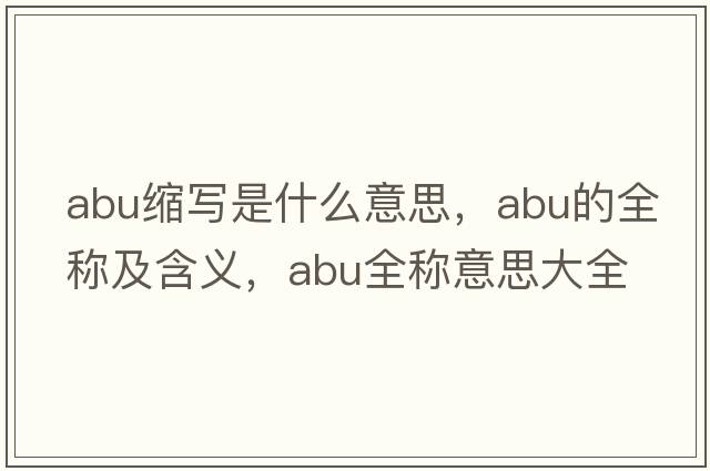 abu縮寫(xiě)是什么意思，abu的全稱(chēng)及含義，abu全稱(chēng)意思大全