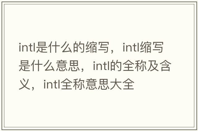 intl是什么的縮寫(xiě)，intl縮寫(xiě)是什么意思，intl的全稱(chēng)及含義，intl全稱(chēng)意思大全
