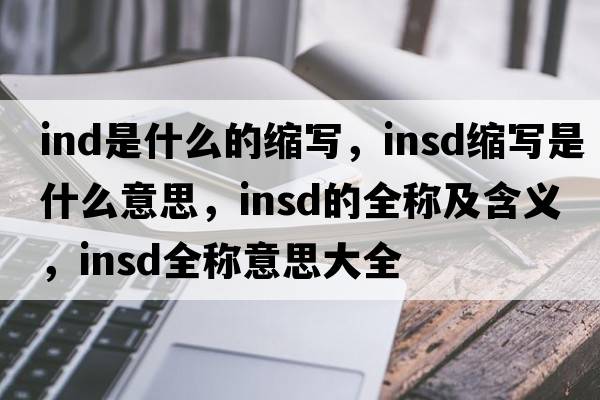 ind是什么的縮寫(xiě)，insd縮寫(xiě)是什么意思，insd的全稱(chēng)及含義，insd全稱(chēng)意思大全