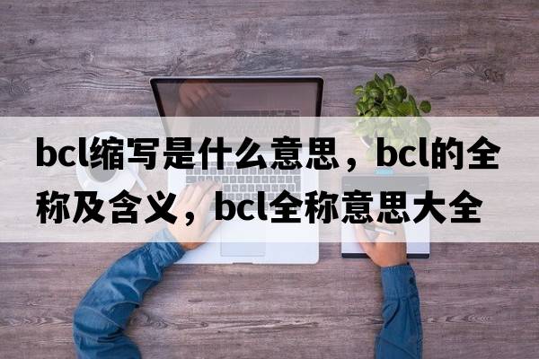 bcl縮寫(xiě)是什么意思，bcl的全稱(chēng)及含義，bcl全稱(chēng)意思大全
