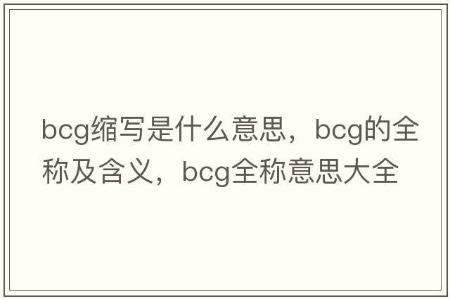 bcg縮寫(xiě)是什么意思，bcg的全稱(chēng)及含義，bcg全稱(chēng)意思大全