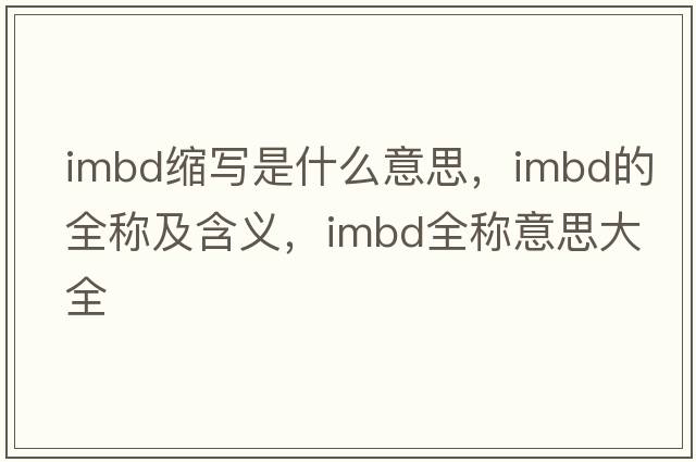 imbd縮寫(xiě)是什么意思，imbd的全稱(chēng)及含義，imbd全稱(chēng)意思大全