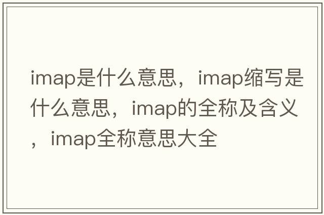 imap是什么意思，imap縮寫(xiě)是什么意思，imap的全稱(chēng)及含義，imap全稱(chēng)意思大全