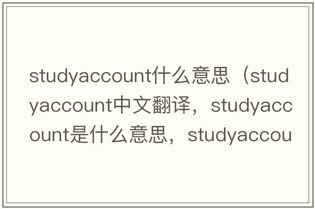 studyaccount什么意思（studyaccount中文翻譯，studyaccount是什么意思，studyaccount發(fā)音、用法及例句）