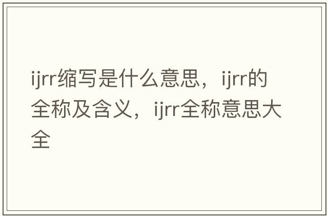 ijrr縮寫(xiě)是什么意思，ijrr的全稱(chēng)及含義，ijrr全稱(chēng)意思大全