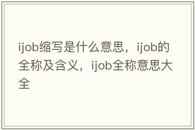 ijob縮寫(xiě)是什么意思，ijob的全稱(chēng)及含義，ijob全稱(chēng)意思大全