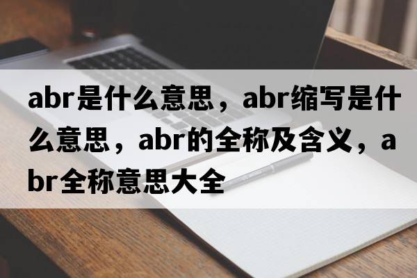 abr是什么意思，abr縮寫(xiě)是什么意思，abr的全稱(chēng)及含義，abr全稱(chēng)意思大全