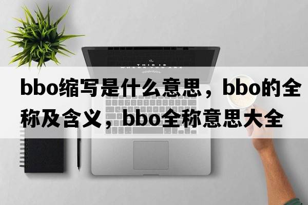 bbo縮寫(xiě)是什么意思，bbo的全稱(chēng)及含義，bbo全稱(chēng)意思大全