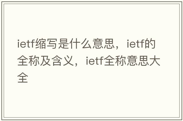 ietf縮寫(xiě)是什么意思，ietf的全稱(chēng)及含義，ietf全稱(chēng)意思大全