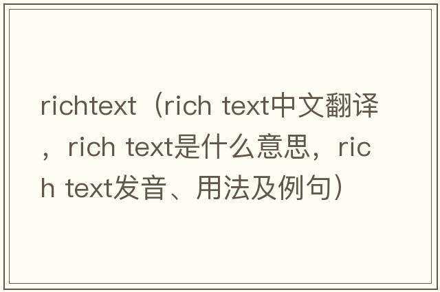 richtext（rich text中文翻譯，rich text是什么意思，rich text發(fā)音、用法及例句）