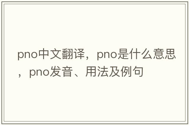 pno中文翻譯，pno是什么意思，pno發(fā)音、用法及例句