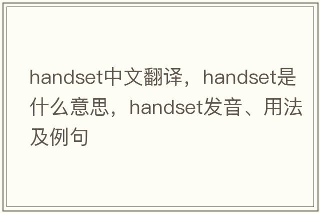 handset中文翻譯，handset是什么意思，handset發(fā)音、用法及例句