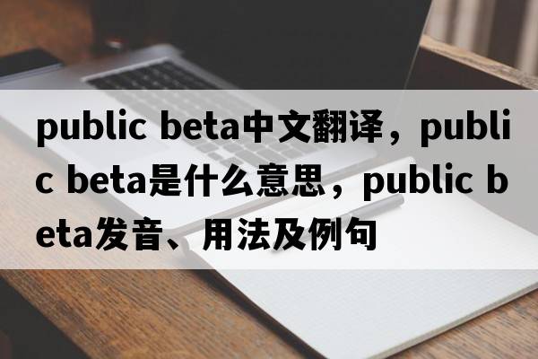 public beta中文翻譯，public beta是什么意思，public beta發(fā)音、用法及例句