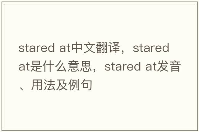 stared at中文翻譯，stared at是什么意思，stared at發(fā)音、用法及例句