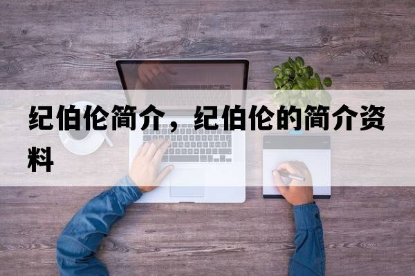 紀伯倫簡(jiǎn)介，紀伯倫的簡(jiǎn)介資料
