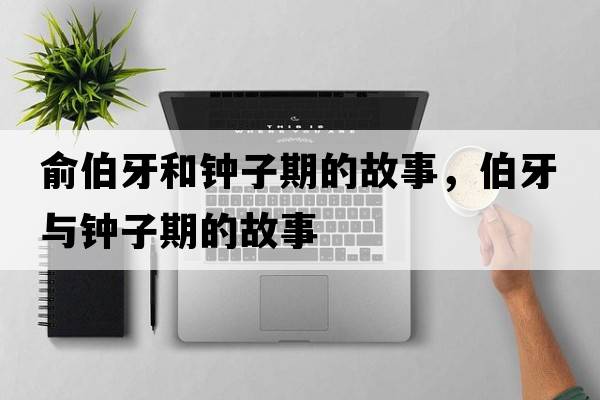 俞伯牙和鐘子期的故事，伯牙與鐘子期的故事