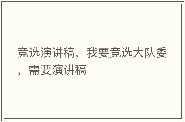 競選演講稿，我要競選大隊委，需要演講稿