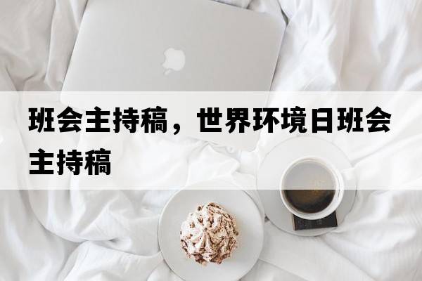 班會(huì )主持稿，世界環(huán)境日班會(huì )主持稿