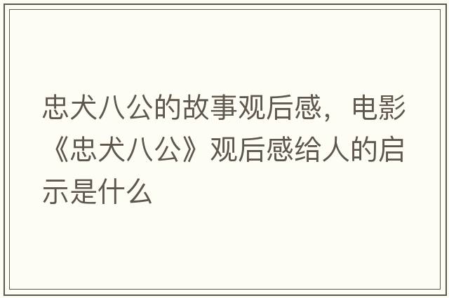 忠犬八公的故事觀(guān)后感，電影《忠犬八公》觀(guān)后感給人的啟示是什么