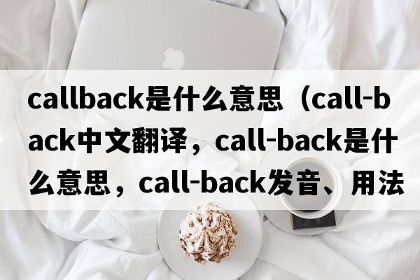callback是什么意思（call-back中文翻譯，call-back是什么意思，call-back發(fā)音、用法及例句）