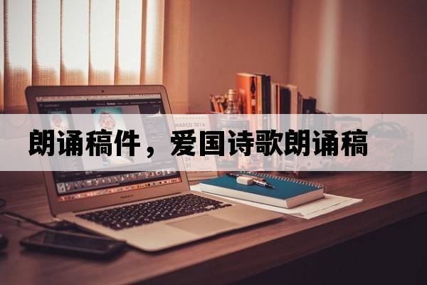 朗誦稿件，愛(ài)國詩(shī)歌朗誦稿