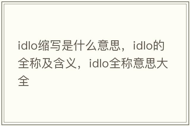 idlo縮寫(xiě)是什么意思，idlo的全稱(chēng)及含義，idlo全稱(chēng)意思大全