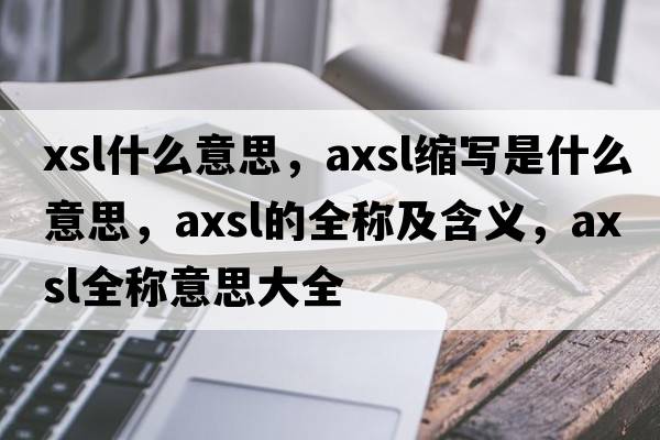 xsl什么意思，axsl縮寫(xiě)是什么意思，axsl的全稱(chēng)及含義，axsl全稱(chēng)意思大全