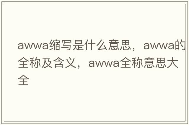 awwa縮寫(xiě)是什么意思，awwa的全稱(chēng)及含義，awwa全稱(chēng)意思大全