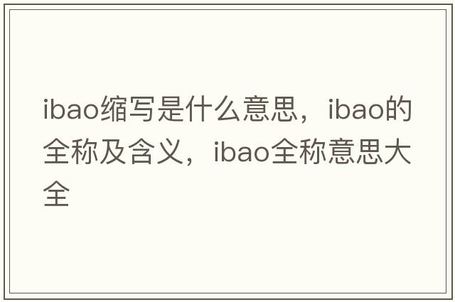 ibao縮寫(xiě)是什么意思，ibao的全稱(chēng)及含義，ibao全稱(chēng)意思大全
