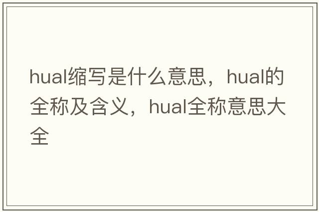 hual縮寫(xiě)是什么意思，hual的全稱(chēng)及含義，hual全稱(chēng)意思大全