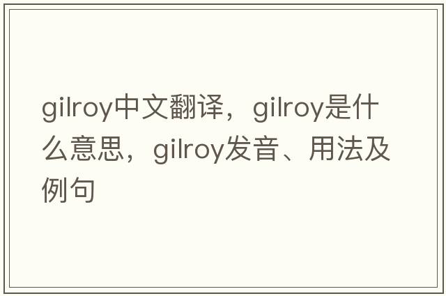 Gilroy中文翻譯，Gilroy是什么意思，Gilroy發(fā)音、用法及例句