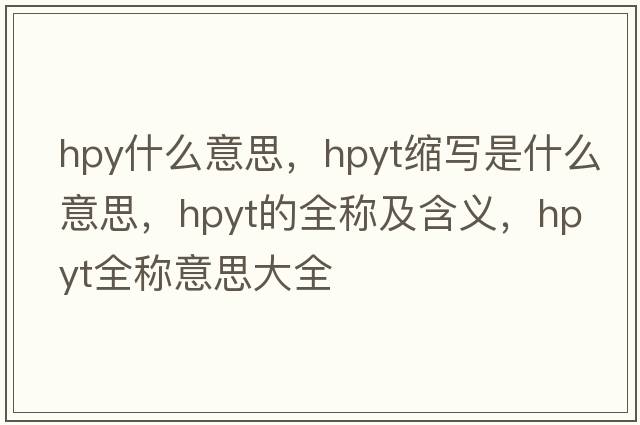 hpy什么意思，hpyt縮寫(xiě)是什么意思，hpyt的全稱(chēng)及含義，hpyt全稱(chēng)意思大全