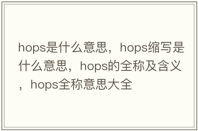 hops是什么意思，hops縮寫(xiě)是什么意思，hops的全稱(chēng)及含義，hops全稱(chēng)意思大全