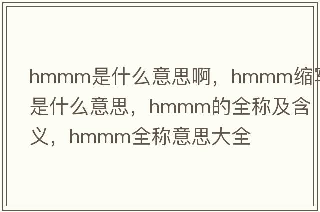 hmmm是什么意思啊，hmmm縮寫(xiě)是什么意思，hmmm的全稱(chēng)及含義，hmmm全稱(chēng)意思大全