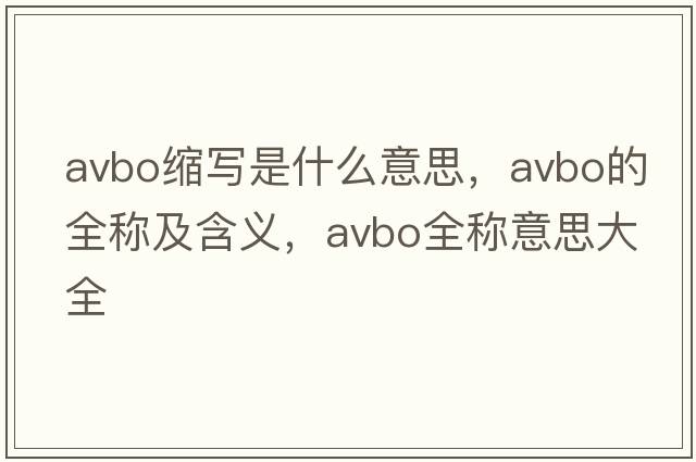 avbo縮寫(xiě)是什么意思，avbo的全稱(chēng)及含義，avbo全稱(chēng)意思大全