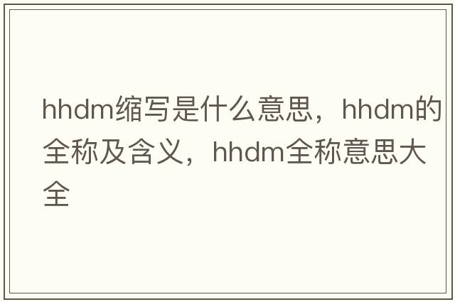 hhdm縮寫(xiě)是什么意思，hhdm的全稱(chēng)及含義，hhdm全稱(chēng)意思大全
