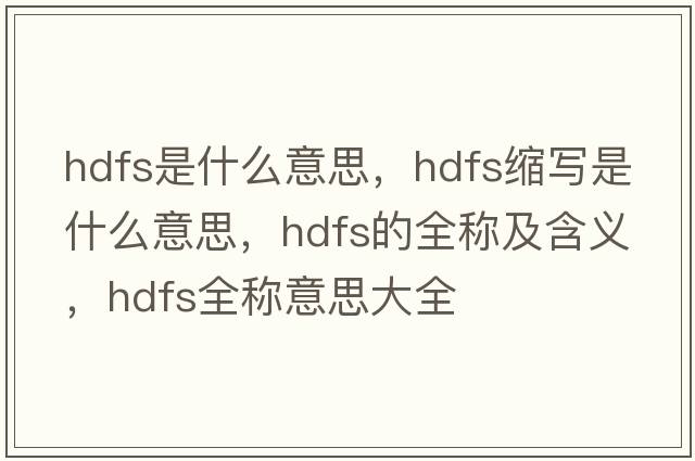 hdfs是什么意思，hdfs縮寫(xiě)是什么意思，hdfs的全稱(chēng)及含義，hdfs全稱(chēng)意思大全