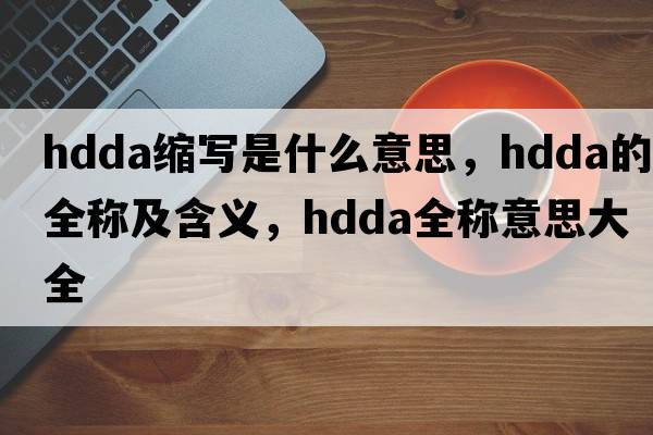 hdda縮寫(xiě)是什么意思，hdda的全稱(chēng)及含義，hdda全稱(chēng)意思大全