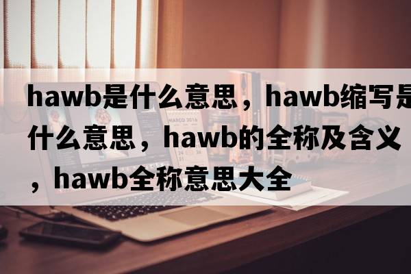 hawb是什么意思，hawb縮寫(xiě)是什么意思，hawb的全稱(chēng)及含義，hawb全稱(chēng)意思大全