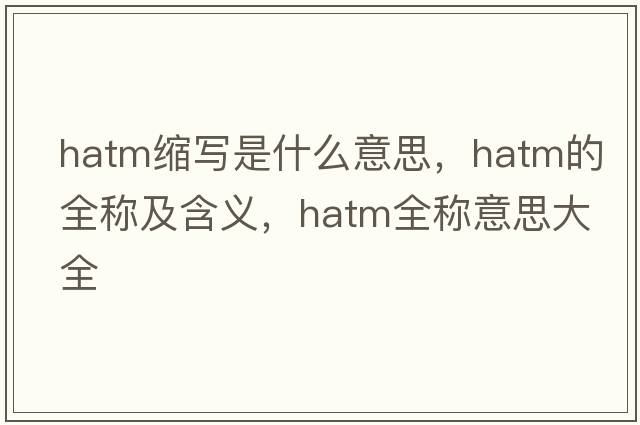 hatm縮寫(xiě)是什么意思，hatm的全稱(chēng)及含義，hatm全稱(chēng)意思大全