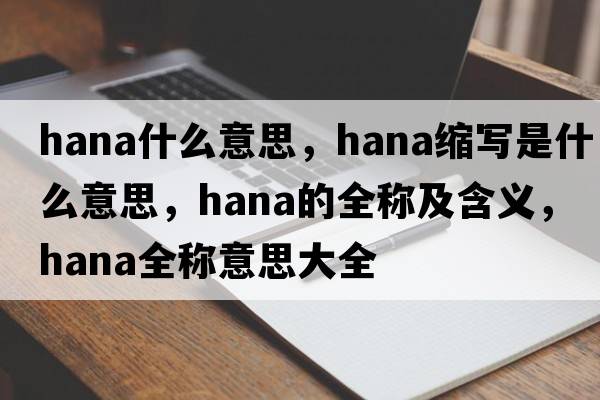hana什么意思，hana縮寫(xiě)是什么意思，hana的全稱(chēng)及含義，hana全稱(chēng)意思大全