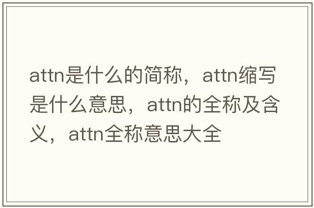 attn是什么的簡(jiǎn)稱(chēng)，attn縮寫(xiě)是什么意思，attn的全稱(chēng)及含義，attn全稱(chēng)意思大全