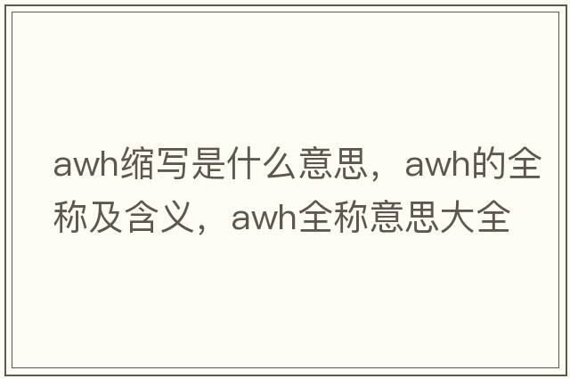 awh縮寫(xiě)是什么意思，awh的全稱(chēng)及含義，awh全稱(chēng)意思大全
