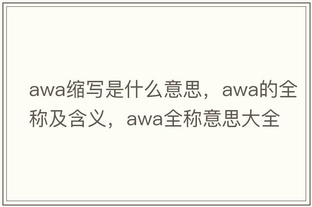 awa縮寫(xiě)是什么意思，awa的全稱(chēng)及含義，awa全稱(chēng)意思大全