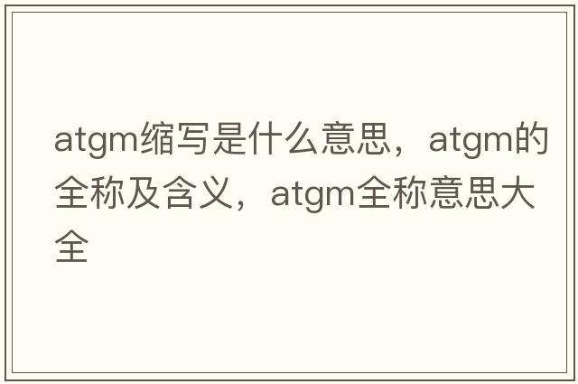 atgm縮寫(xiě)是什么意思，atgm的全稱(chēng)及含義，atgm全稱(chēng)意思大全