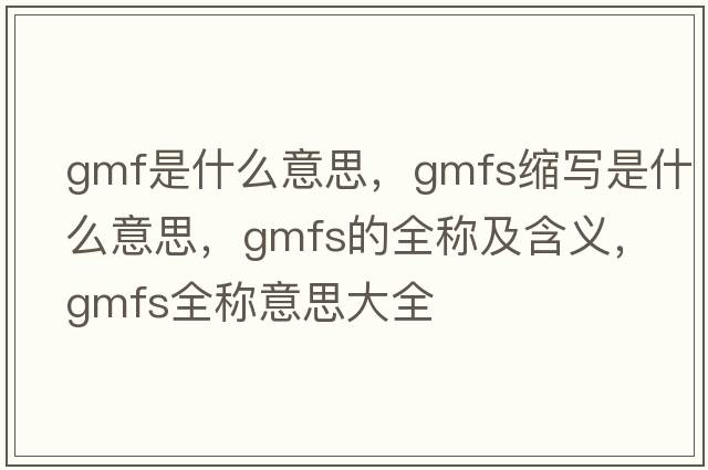 gmf是什么意思，gmfs縮寫(xiě)是什么意思，gmfs的全稱(chēng)及含義，gmfs全稱(chēng)意思大全
