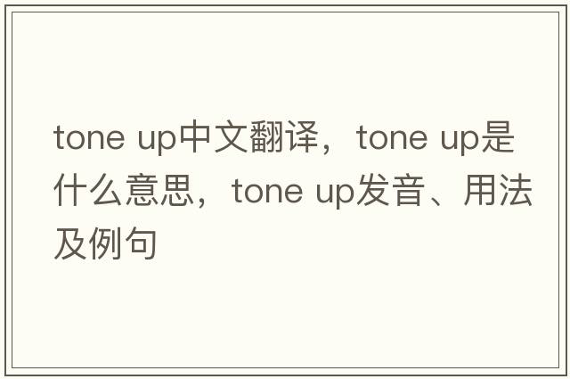 tone up中文翻譯，tone up是什么意思，tone up發(fā)音、用法及例句