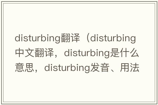 disturbing翻譯（disturbing中文翻譯，disturbing是什么意思，disturbing發(fā)音、用法及例句）