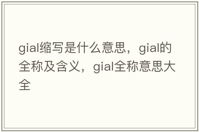 gial縮寫(xiě)是什么意思，gial的全稱(chēng)及含義，gial全稱(chēng)意思大全